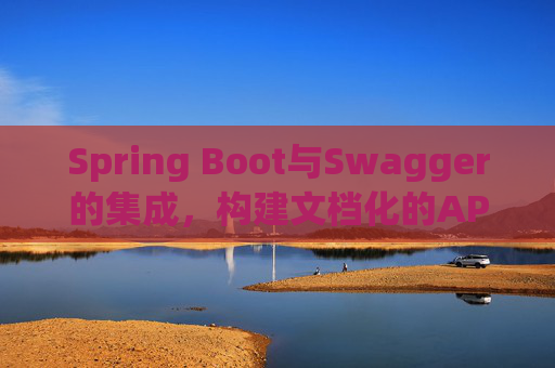 Spring Boot与Swagger的集成，构建文档化的API