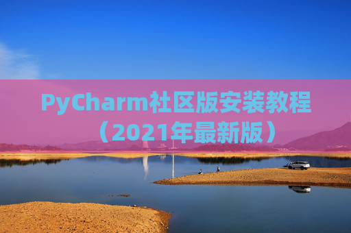 PyCharm社区版安装教程（2021年最新版）